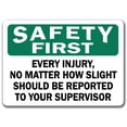 thumbnail image 1 of Safety First Sign - Every Injury, No Matter How Slight Should Be Reported to your Supervisior - 10" x 14" OSHA Safety Sign, 1 of 1