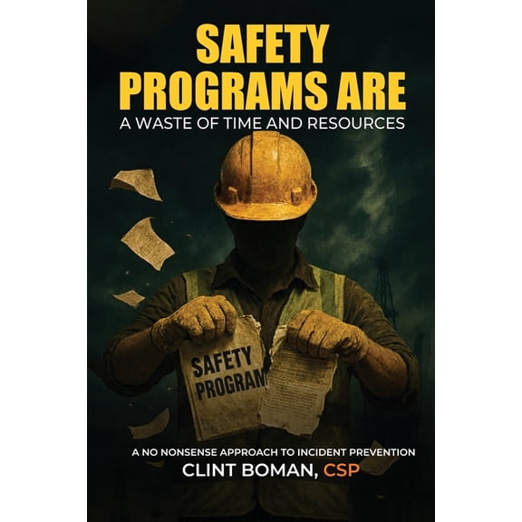 Safety Programs are a Waste of Time and Resources: A No Nonsense Approach to Incident Prevention, (Paperback)