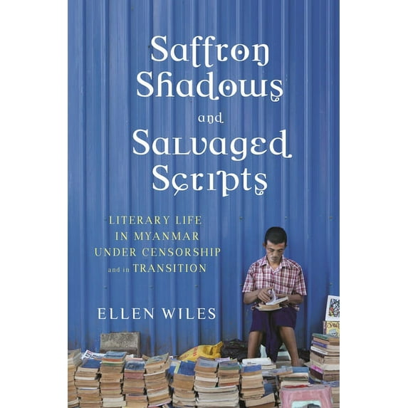 Saffron Shadows and Salvaged Scripts: Literary Life in Myanmar Under Censorship and in Transition (Hardcover)