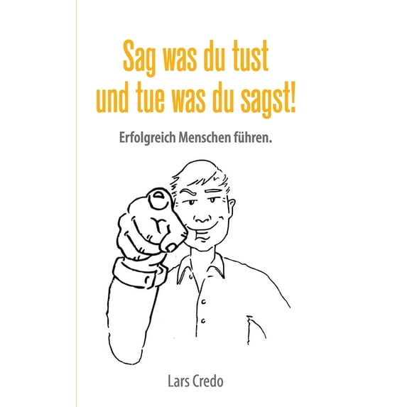 Sag was Du tust und tue was Du sagst!: Erfolgreich Menschen führen. (Paperback)