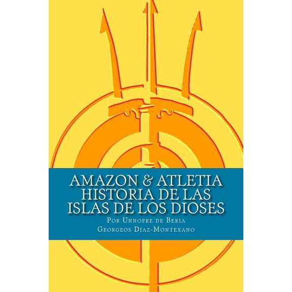 Amazon & Atletia. Historia de Las Islas de Los Dioses: Por Unnofre de Beria, Escriba y Sacerdote de La Casa de La Vida de Iunu.
