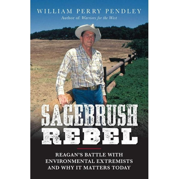 Sagebrush Rebel : Reagan's Battle with Environmental Extremists and Why It Matters Today (Hardcover)
