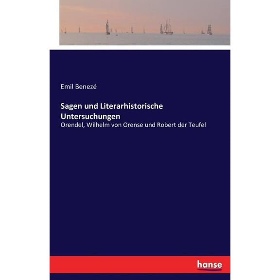 Sagen und Literarhistorische Untersuchungen : Orendel, Wilhelm von Orense und Robert der Teufel (Paperback)