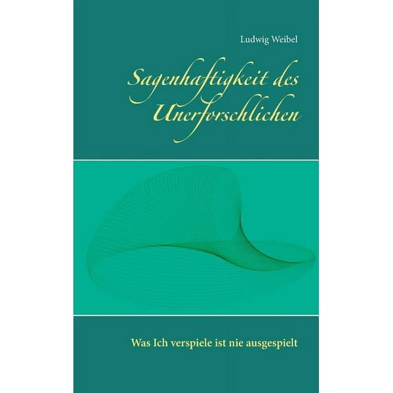 Sagenhaftigkeit des Unerforschlichen: Was ich verspiele ist nie ausgespielt, (Paperback)