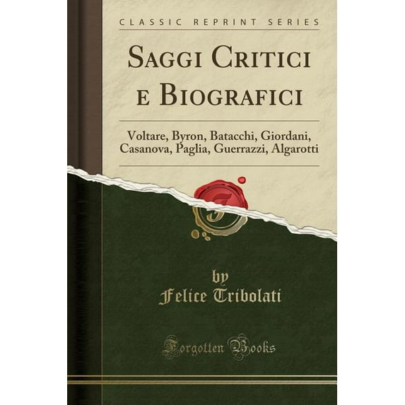 Saggi Critici E Biografici : Voltare, Byron, Batacchi, Giordani, Casanova, Paglia, Guerrazzi, Algarotti (Classic Reprint)
