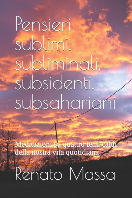Saggi Filosofia Naturale Pensieri sublimi, subliminali, subsidenti, subsahariani: Meditazioni su quattro temi caldi della nostra vita quotidiana, Book 4, (Paperback)