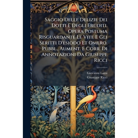 Saggio Delle Delizie Dei Dotti E Degli Eruditi. Opera Postuma Risguardante Le Vite E Gli Seritti D'esiodo Et Omero. Pubbl., Aument. E Corr. Di Annotazioni Da Giuseppe Ricci (Paperback)