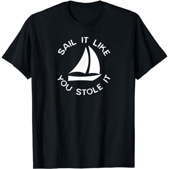 Sail It Like You Stole It Witty Sailboat Captain Crew Shirt