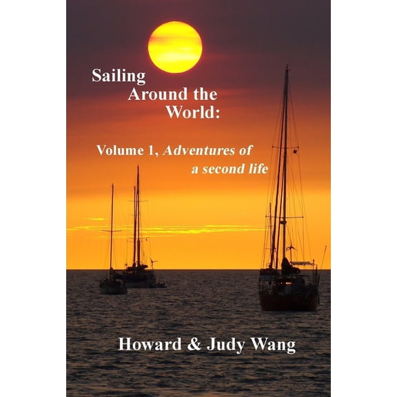 Sailing Around the World: Volume 1, adventures of a second life (Paperback) by Howard & Judy Wang