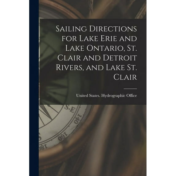 Sailing Directions for Lake Erie and Lake Ontario, St. Clair and Detroit Rivers, and Lake St. Clair