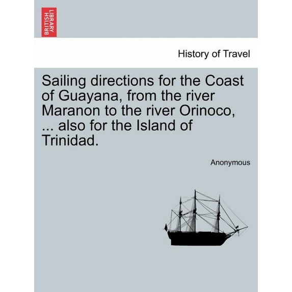 Sailing Directions for the Coast of Guayana, from the River Maranon to the River Orinoco, ... Also for the Island of Trinidad.