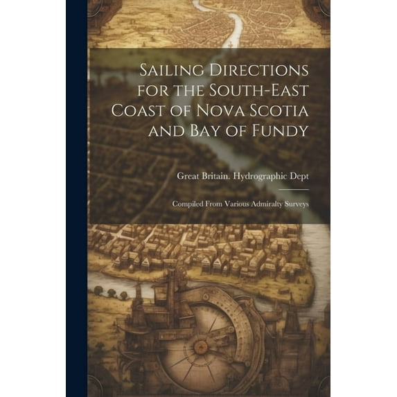 Sailing Directions for the South-East Coast of Nova Scotia and Bay of Fundy: Compiled From Various Admiralty Surveys (Paperback)