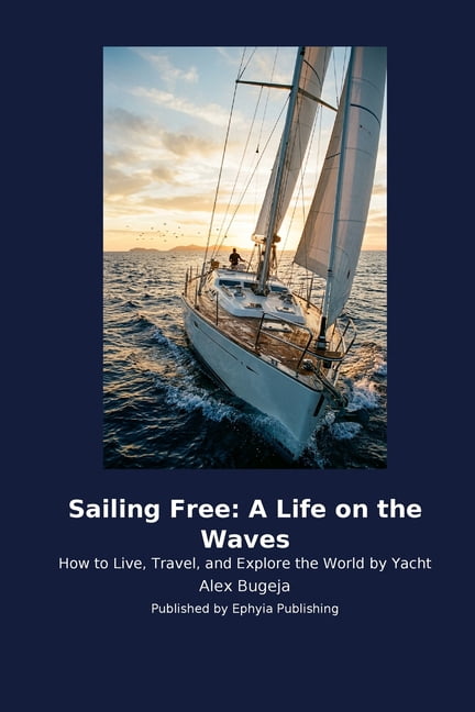 Sailing Free: A Life on the Waves: How to Live, Travel, and Explore the World by Yacht, (Paperback)