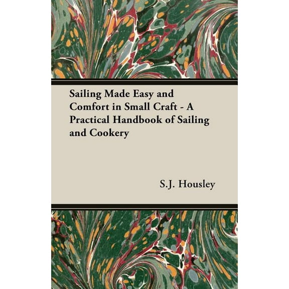 Sailing Made Easy and Comfort in Small Craft - A Practical Handbook of Sailing and Cookery (Paperback) by S J Housley