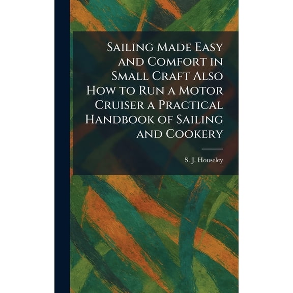 Sailing Made Easy and Comfort in Small Craft Also How to Run a Motor Cruiser a Practical Handbook of Sailing and Cookery, (Hardcover)