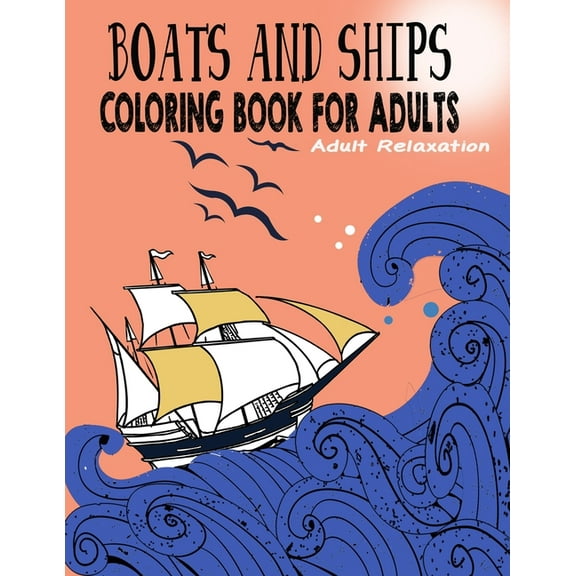 Sailing Ships Coloring Book: Boats and Ships Coloring Book for Adults: Relaxing Coloring Pages Unique and original ships Adult, Teens, Seniors Coloring For Meditation And Happiness (Adult Coloring Pat