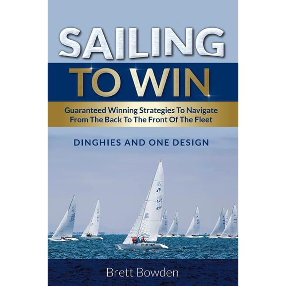 Sailing To Win: Guaranteed Winning Strategies To Navigate From The Back To The Front Of The Fleet (Paperback)
