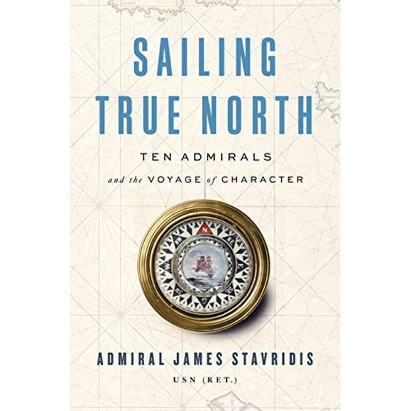Pre-Owned Sailing True North: Ten Admirals and the Voyage of Character (Hardcover) 0525559930 9780525559931