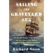 Sailing the Graveyard Sea The Deathly Voyage of the Somers, the U.S. Navys Only Mutiny, and the Trial That Gripped the, Paperback