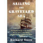 Sailing the Graveyard Sea The Deathly Voyage of the Somers, the U.S. Navy's Only Mutiny, and the Trial That Grippe, Hardcover