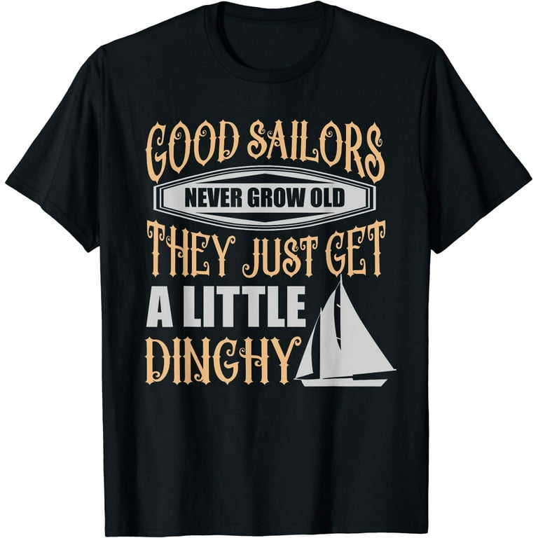Sailors Never Grow Old Little Dinghy Funny Sailing T-Shirt Sailors Never Grow Old Little Dinghy Funny Sailing T-Shirt