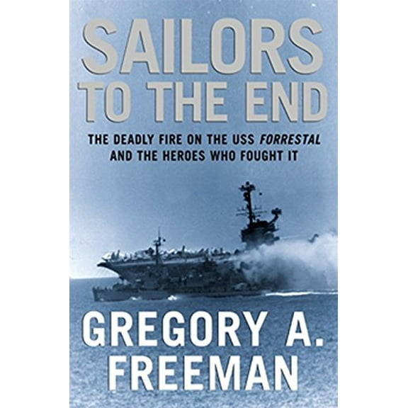 Pre-Owned Sailors to the End: The Deadly Fire on the USS Forrestal and the Heroes Who Fought It (Hardcover) 0066212677 9780066212678