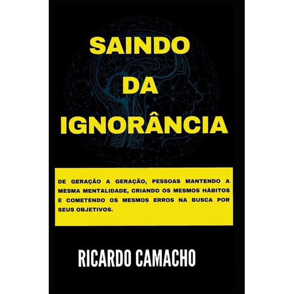 Saindo da Ignorância: De geração a geração, pessoas mantendo a mesma mentalidade, criando os mesmos hábitos e cometendo os mesmos erros na busca por seus objetivos. (Paperback)