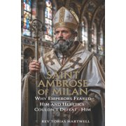 Saint Ambrose of Milan Why Emperors Feared Him and Heretics Couldn't Defeat Him., Paperback