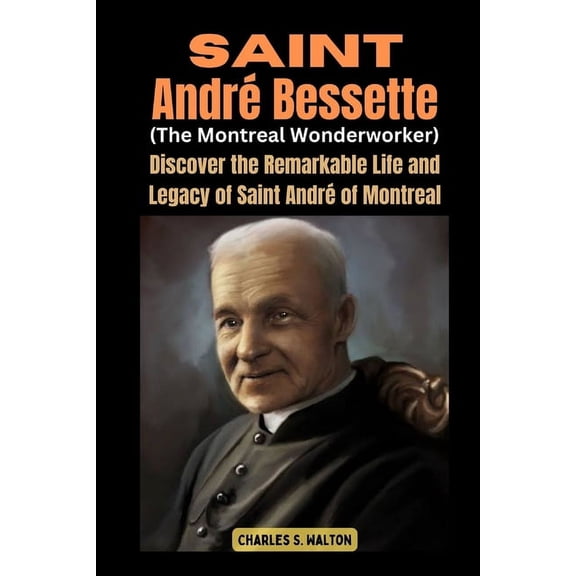 Saint Andr Bessette (The Montreal Wonderworker): Discover the Remarkable Life and Legacy of Saint Andr of Montreal, (Paperback)