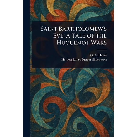 Saint Bartholomew's Eve: A Tale of the Huguenot Wars, (Paperback)
