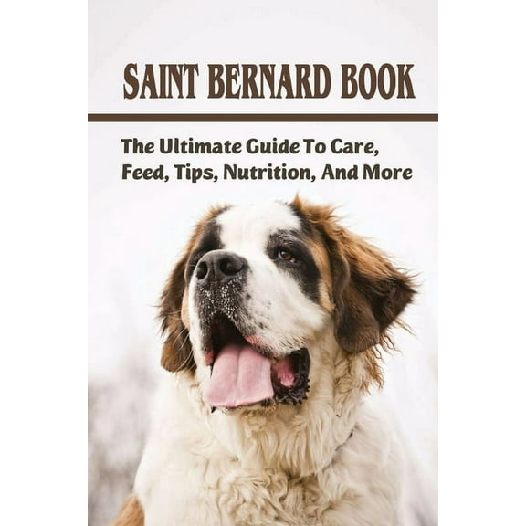 Saint Bernard Book: The Ultimate Guide To Care, Feed, Tips, Nutrition, And More: Saint Bernards Caring Guide (Paperback)