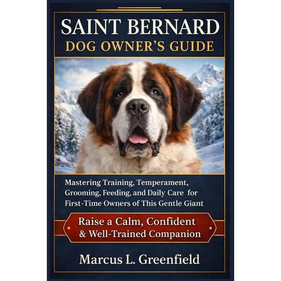 Saint Bernard Dog Owner's Guide: Mastering Training, Temperament, Grooming, Feeding, and Daily Care for First-Time Owner, (Paperback)