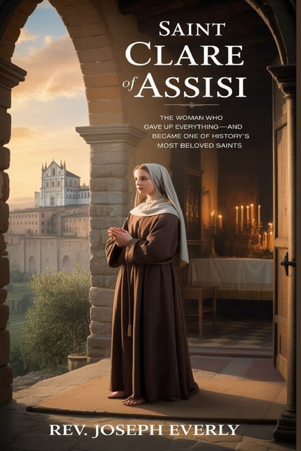 Saint Clare of Assisi: The Woman Who Gave Up Everything-and Became One of History's Most Beloved Saints, (Paperback)