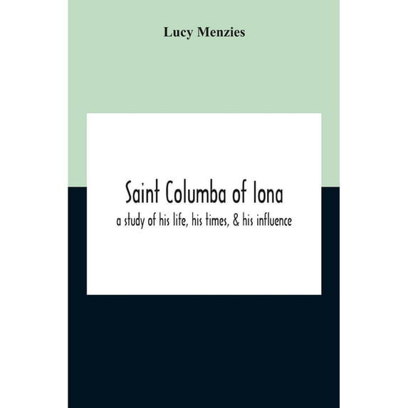 Saint Columba Of Iona: A Study Of His Life, His Times, & His Influence, (Paperback)