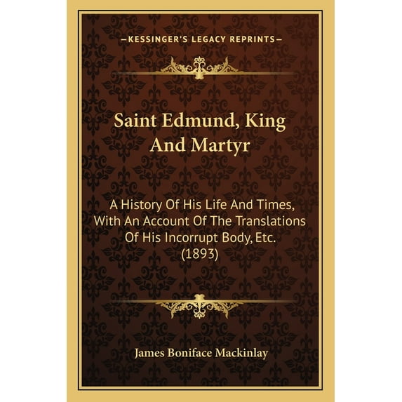 Saint Edmund, King And Martyr: A History Of His Life And Times, With An Account Of The Translations Of His Incorrupt Body, Etc. (1893) (Paperback)