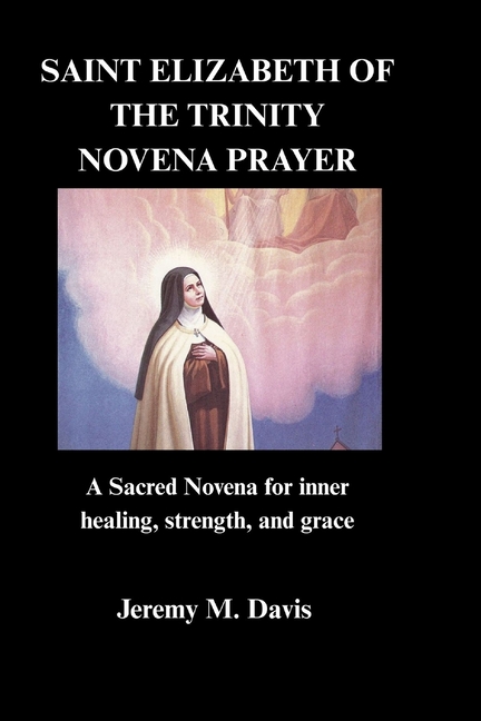 Saint Elizabeth of the Trinity Novena Prayer: A Sacred Novena for inner healing, strength, and grace, (Paperback)