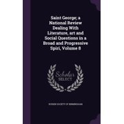 Saint George; a National Review Dealing With Literature, art and Social Questions in a Broad and Progressive Spiri, Volume 8 Hardcover