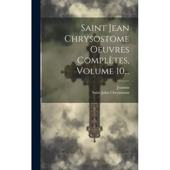 Saint Jean Chrysostome Oeuvres Complètes, Volume 10... (Hardcover)