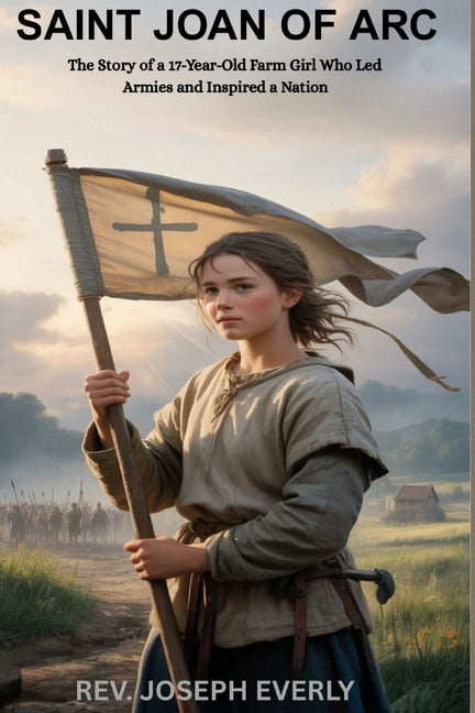 Saint Joan of Arc: The Story of a 17-Year-Old Farm Girl Who Led Armies and Inspired a Nation, (Paperback)