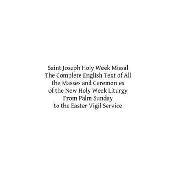 Saint Joseph Holy Week Missal: The Complete English Text of All the Masses and Ceremonies of the New Holy Week Liturgy from Palm Sunday to the Easter