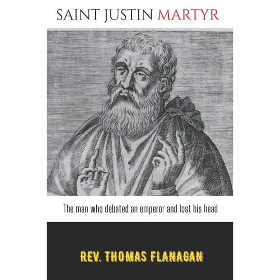 Saint Justin Martyr: The man who debated an emperor and lost his head, (Paperback)