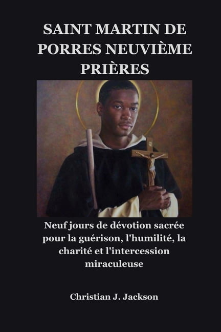Saint Martin de Porres NeuviÃ¨me PriÃ¨res: Neuf jours de dÃ©votion sacrÃ©e pour la guÃ©rison, l'humilitÃ©, la charitÃ© et l'int, (Paperback)