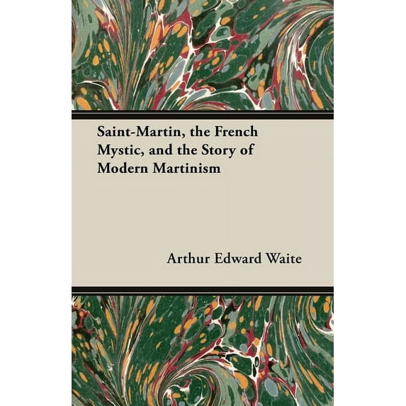 Saint-Martin, the French Mystic, and the Story of Modern Martinism, (Paperback)