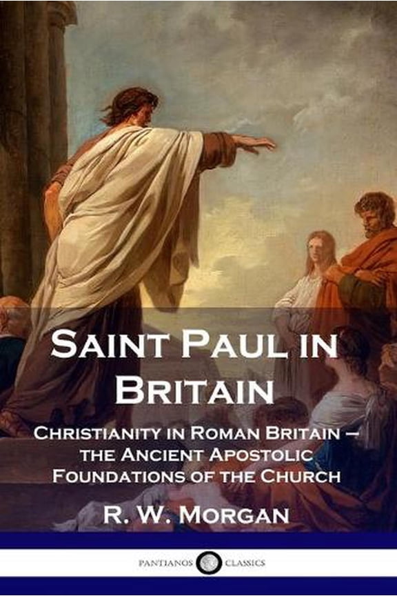 Saint Paul in Britain: Christianity in Roman Britain - the Ancient Apostolic Foundations of the Church (Paperback)