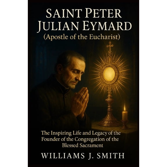 Saint Peter Julian Eymard (Apostle of the Eucharist): The Inspiring Life and Legacy of the Founder of the Congregation o, (Paperback)