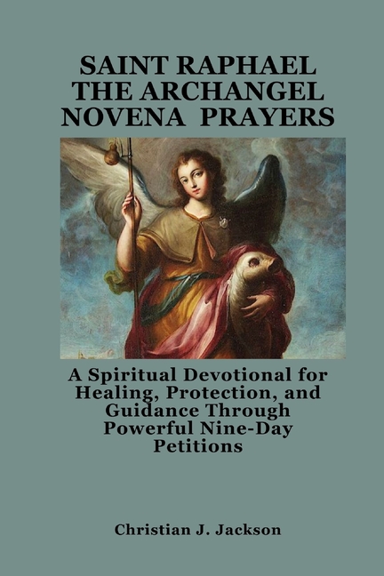 Saint Raphael the Archangel Novena Prayers: A Spiritual Devotional for Healing, Protection, and Guidance Through Powerfu, (Paperback)