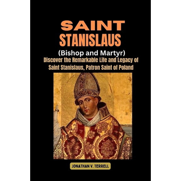Saint Stanislaus (Bishop and Martyr): Discover the Remarkable Life and Legacy of Saint Stanislaus, Patron Saint of Polan, (Paperback)