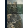 thumbnail image 1 of Sainte-Croix d'Orléans; histoire d'une cathédrale gothique réédifiée par les Bourbons, 1599-1829 (Hardcover), 1 of 1