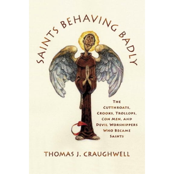 Saints Behaving Badly: The Cutthroats, Crooks, Trollops, Con Men, and Devil-Worshippers Who Became Saints