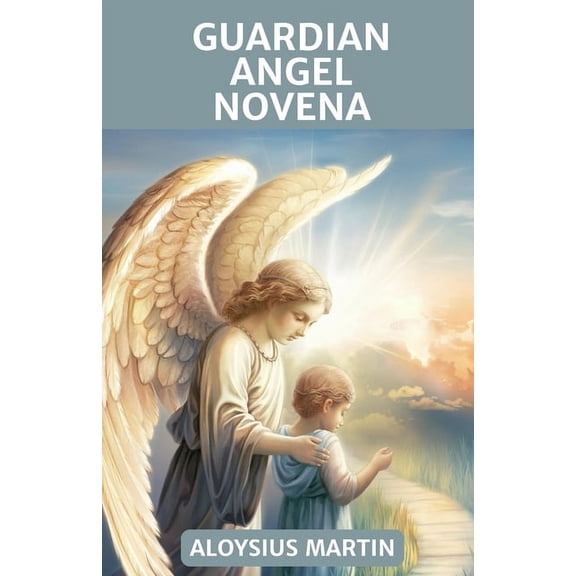 Saints' Sacred Journeys Guardian Angel Novena: Nine Days of Prayer to Unlock the Power of Your Guardian Angel., (Paperback)